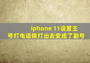 iphone 11设置主号打电话拨打出去变成了副号